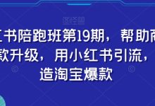 小红书陪跑班第19期，帮助商家爆款升级，用小红书引流，打造淘宝爆款