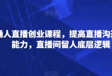 普通人直播创业课程，提高直播沟通逻辑能力，直播间留人底层逻辑