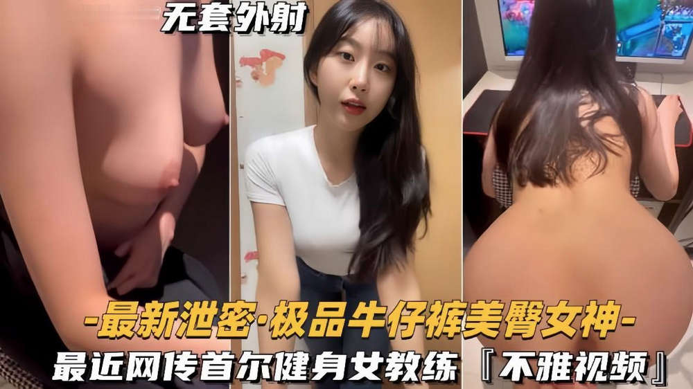 【极品牛仔裤美臀女神】网传首尔健身女教练遭渣男骗炮不雅视频流出