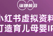 小红书虚拟资料项目，打造育儿母婴IP，多种变现方式