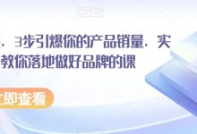 超级品牌课，3步引爆你的产品销量，实现利润翻倍教你落地做好品牌的课