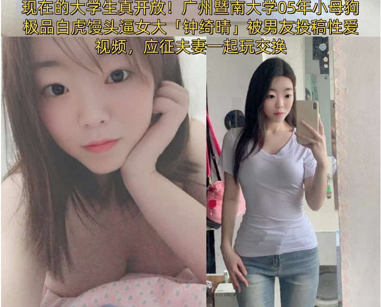 广州暨南大学05年小母狗极品白虎馒头逼女大「钟绮晴」被男友投稿性爱视频