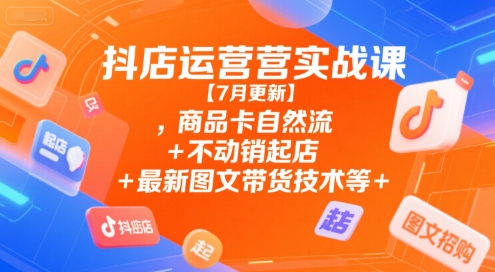 抖店运营实战课，商品卡自然流+不动销起店+最新图文带货技术等