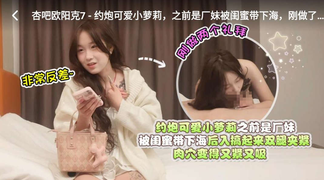 探花欧阳克约炮可爱小萝莉之前是厂妹被闺蜜带下海