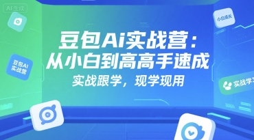 豆包Ai实战营：从小白到高手速成，实战跟学，现学现用