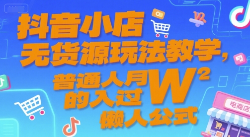 抖音小店无货源玩法教学，普通人月入过W的懒人公式