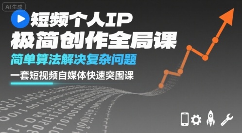 短视频个人IP极简创作全局课，简单算法解决复杂问题，一套短视频自媒体快速突围课