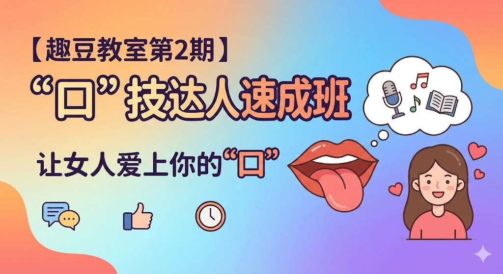 【趣豆教室第2期】“口”技达人速成班，让女人爱上你的“口”