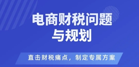电商企业财税风险与规避，直击财税痛点，制定专属方案