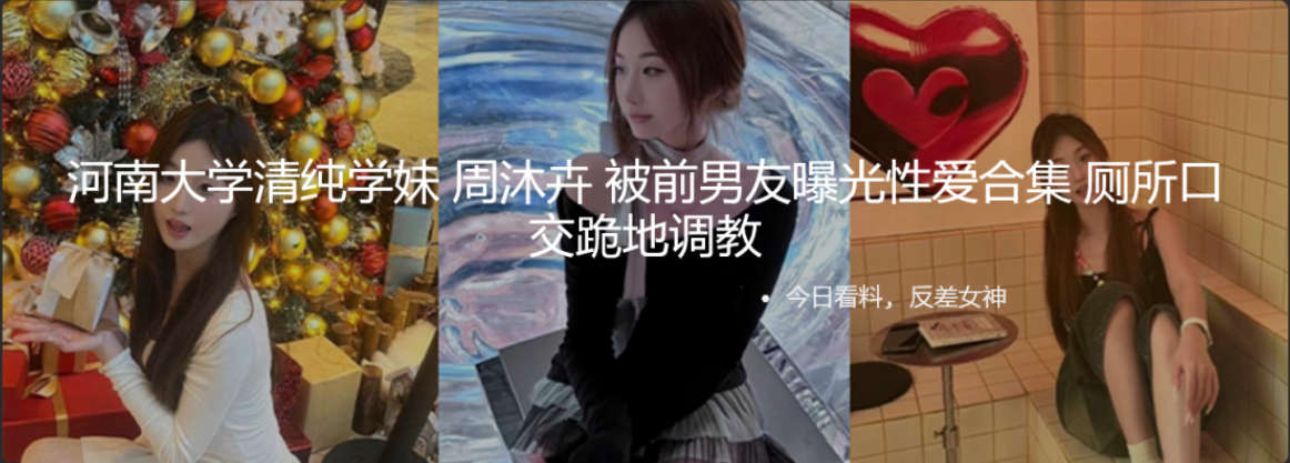 河南大学清纯学妹 周沐卉 被前男友曝光性爱合集