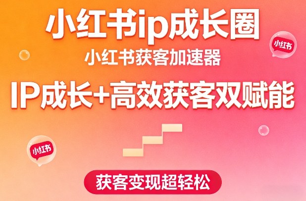 小红书IP成长圈，小红书获客加速器，IP成长+高效获客双赋能，获客变现超轻松
