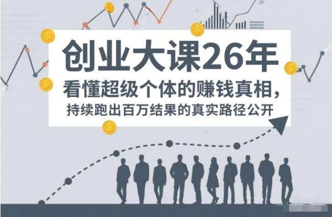 百万IP成交创业大课26年，看懂超级个体的賺钱真相，持续跑出百万结果的真实路径公开