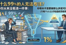 为什么99%的人无法专注？因为你从来没看清一件事：你根本不需要做那么多就可以成功（只有1%人士才知道的顶级理论）