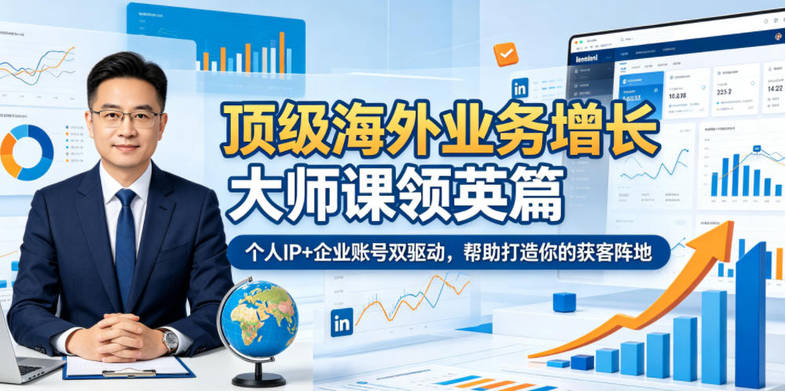 顶级海外业务增长大师课领英篇，个人IP+企业账号双驱动，帮助打造你的获客阵地