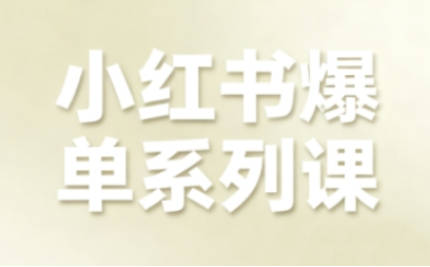 小红书爆单系列课，聚焦小红书电商全链路增长