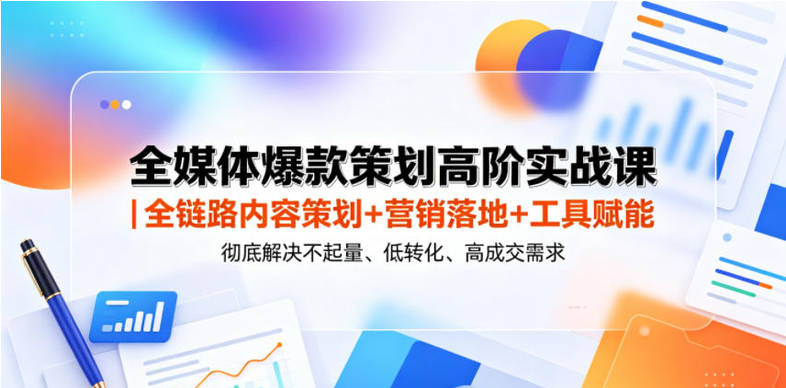 全媒体爆款策划高阶实战课｜全链路内容策划+营销落地+工具赋能，彻底解决不起量、低转化、低成交难题