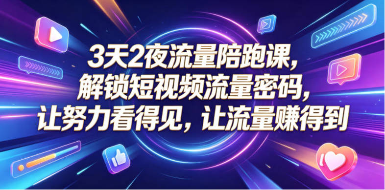 3天2夜流量陪跑课，解锁短视频流量密码，让努力看得见，让流量賺得到
