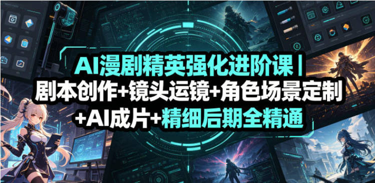 AI漫剧精英强化进阶课｜剧本创作+镜头运镜+角色场景定制+AI成片+精细后期全精通