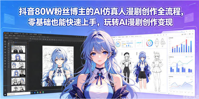 抖音80W粉丝博主的AI仿真人漫剧创作全流程，零基础也能快速上手，玩转AI漫剧创作变现