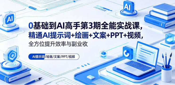 0基础到AI高手第3期全能实战课，精通AI提示词+绘画+文案+PPT+视频，全方位提升效率与副业收益